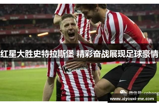 红星大胜史特拉斯堡 精彩奋战展现足球豪情