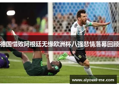 德国惜败阿根廷无缘欧洲杯八强悲情落幕回顾