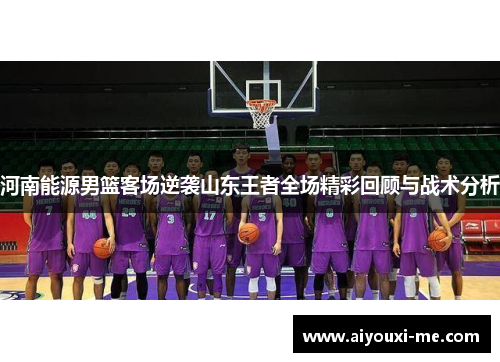 河南能源男篮客场逆袭山东王者全场精彩回顾与战术分析