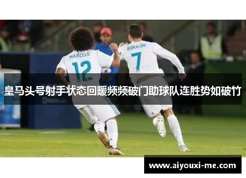 皇马头号射手状态回暖频频破门助球队连胜势如破竹