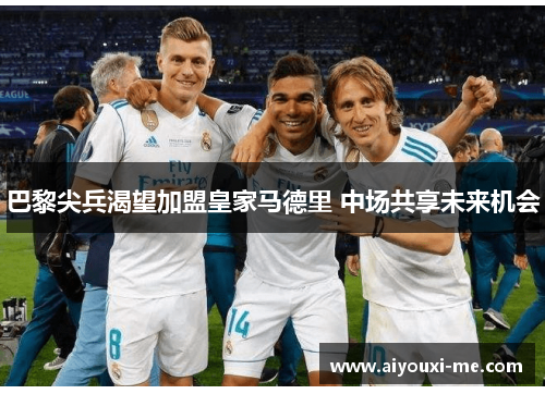 巴黎尖兵渴望加盟皇家马德里 中场共享未来机会