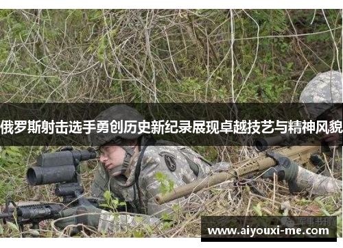 俄罗斯射击选手勇创历史新纪录展现卓越技艺与精神风貌