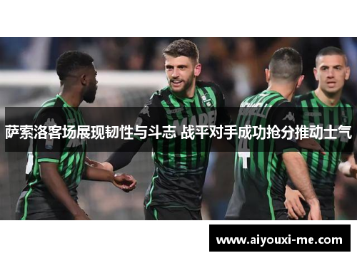 萨索洛客场展现韧性与斗志 战平对手成功抢分推动士气