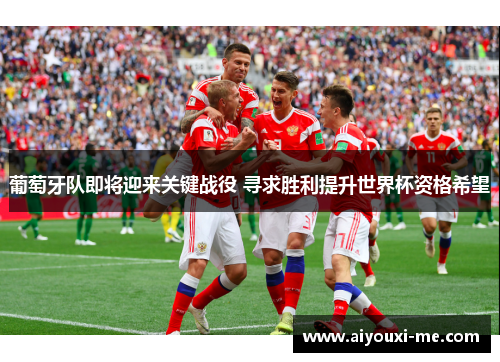 葡萄牙队即将迎来关键战役 寻求胜利提升世界杯资格希望