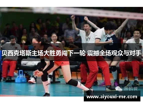 贝西克塔斯主场大胜勇闯下一轮 震撼全场观众与对手