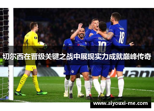 切尔西在晋级关键之战中展现实力成就巅峰传奇
