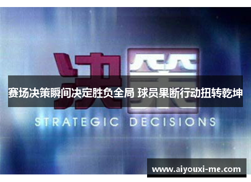 赛场决策瞬间决定胜负全局 球员果断行动扭转乾坤