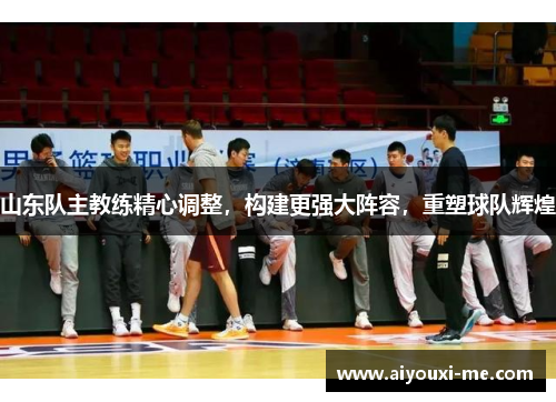 山东队主教练精心调整，构建更强大阵容，重塑球队辉煌