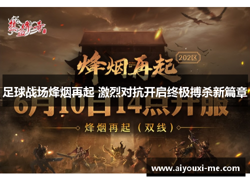 足球战场烽烟再起 激烈对抗开启终极搏杀新篇章