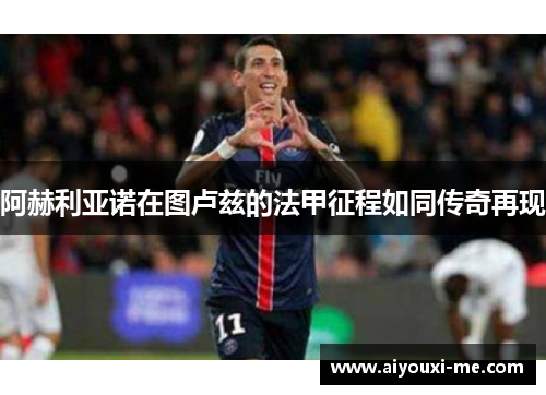 阿赫利亚诺在图卢兹的法甲征程如同传奇再现