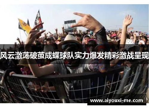 风云激荡破茧成蝶球队实力爆发精彩激战呈现