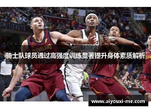 骑士队球员通过高强度训练显著提升身体素质解析