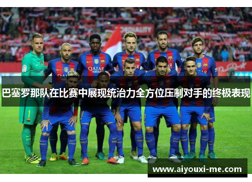 巴塞罗那队在比赛中展现统治力全方位压制对手的终极表现