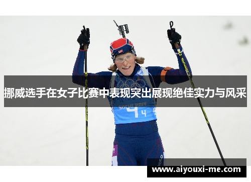 挪威选手在女子比赛中表现突出展现绝佳实力与风采