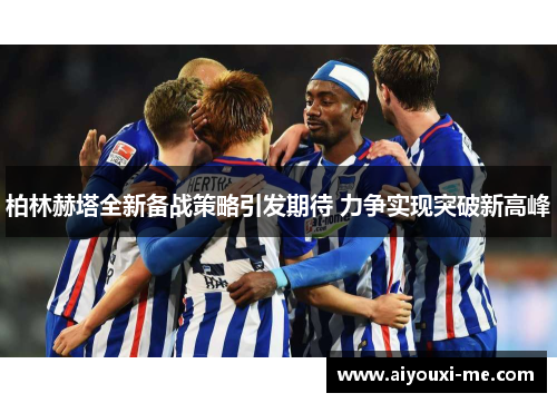 柏林赫塔全新备战策略引发期待 力争实现突破新高峰