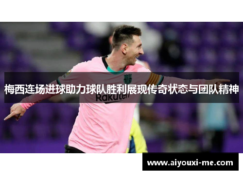 梅西连场进球助力球队胜利展现传奇状态与团队精神