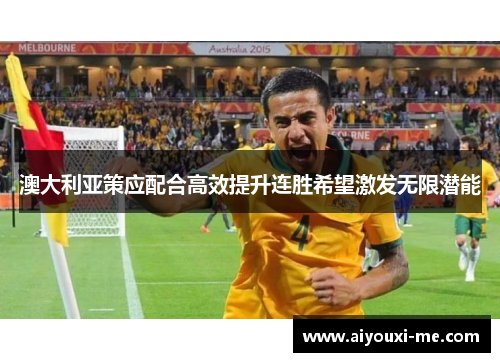 澳大利亚策应配合高效提升连胜希望激发无限潜能