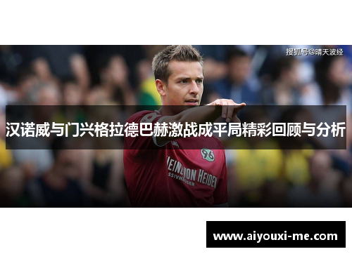 汉诺威与门兴格拉德巴赫激战成平局精彩回顾与分析
