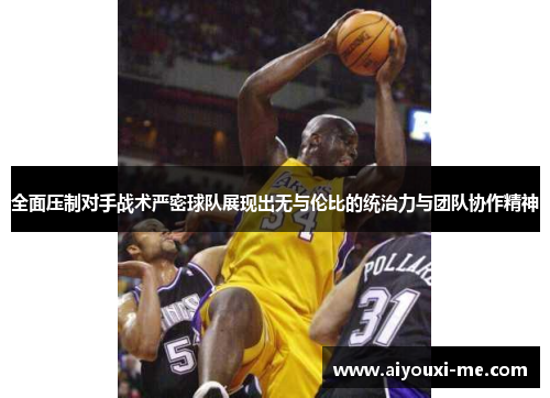 全面压制对手战术严密球队展现出无与伦比的统治力与团队协作精神