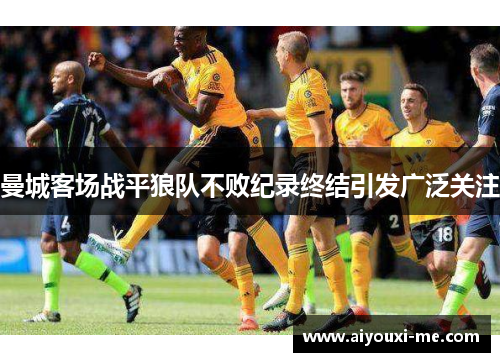 曼城客场战平狼队不败纪录终结引发广泛关注