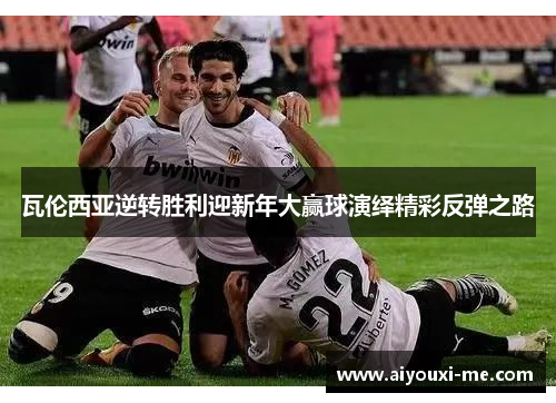 瓦伦西亚逆转胜利迎新年大赢球演绎精彩反弹之路