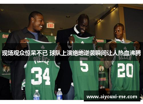 现场观众惊呆不已 球队上演绝地逆袭瞬间让人热血沸腾
