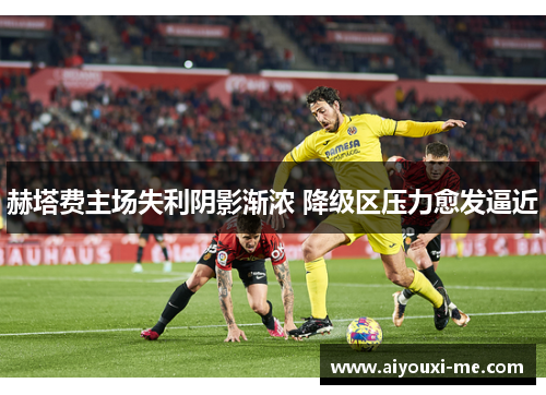 赫塔费主场失利阴影渐浓 降级区压力愈发逼近