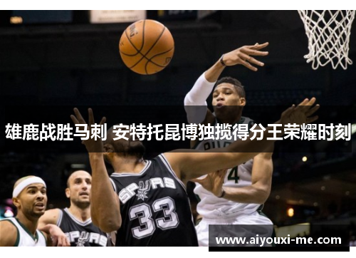 雄鹿战胜马刺 安特托昆博独揽得分王荣耀时刻