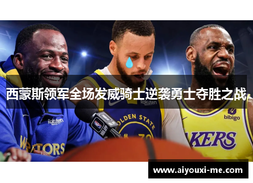 西蒙斯领军全场发威骑士逆袭勇士夺胜之战