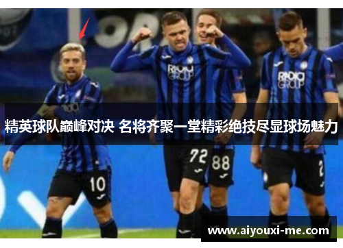 精英球队巅峰对决 名将齐聚一堂精彩绝技尽显球场魅力