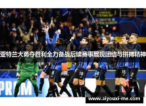 亚特兰大勇夺胜利全力备战后续赛事展现团结与拼搏精神