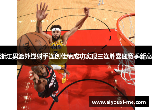 浙江男篮外线射手连创佳绩成功实现三连胜喜迎赛季新高