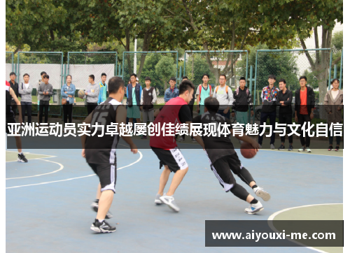 亚洲运动员实力卓越屡创佳绩展现体育魅力与文化自信