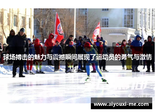 球场搏击的魅力与震撼瞬间展现了运动员的勇气与激情