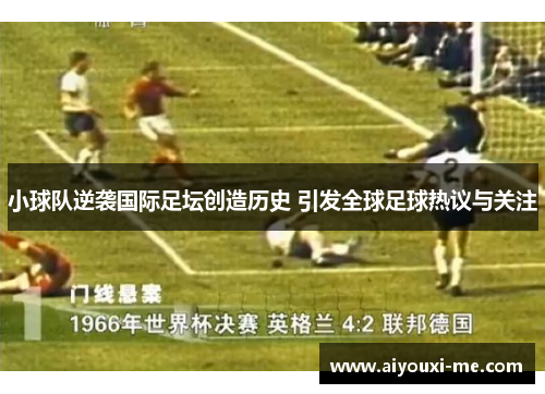 小球队逆袭国际足坛创造历史 引发全球足球热议与关注