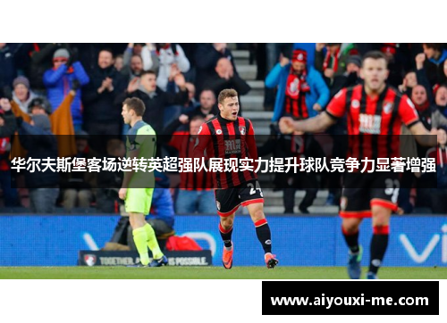 华尔夫斯堡客场逆转英超强队展现实力提升球队竞争力显著增强
